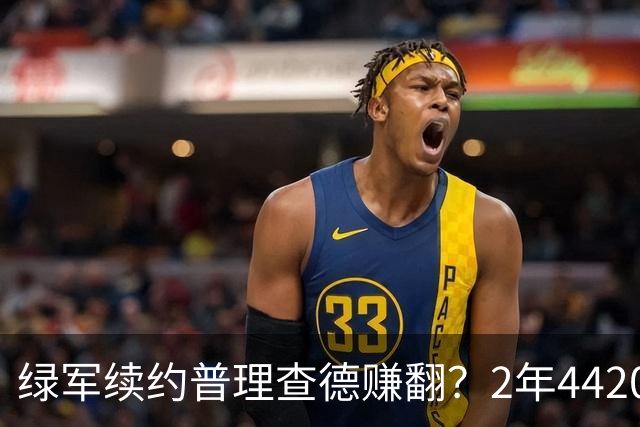 绿军续约普理查德赚翻？2年4420万诠释了什么是优质争冠筹码